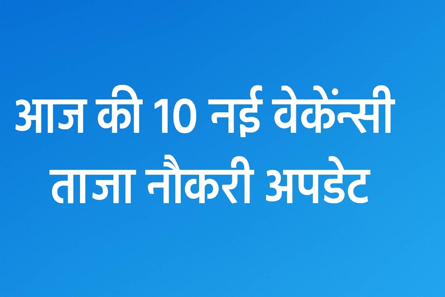 आज की 10 नई वैकेंसी – ताज़ा नौकरी अपडेट